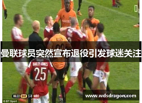 曼联球员突然宣布退役引发球迷关注