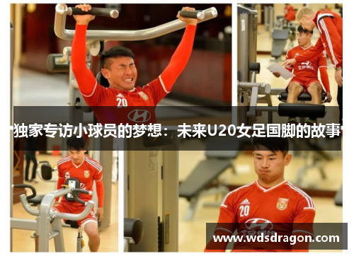 独家专访小球员的梦想：未来U20女足国脚的故事