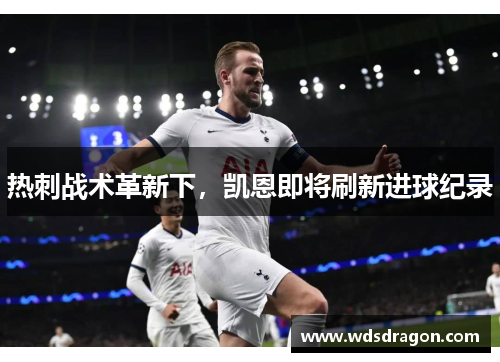 热刺战术革新下，凯恩即将刷新进球纪录