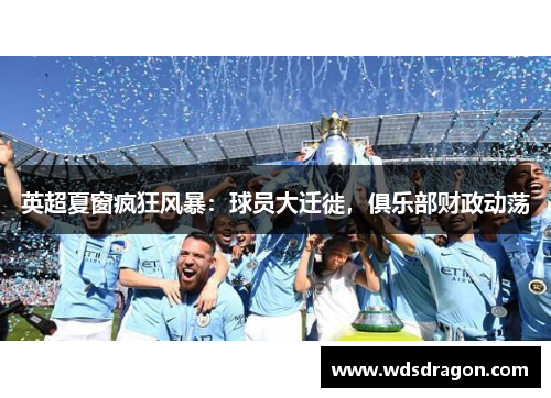 英超夏窗疯狂风暴：球员大迁徙，俱乐部财政动荡