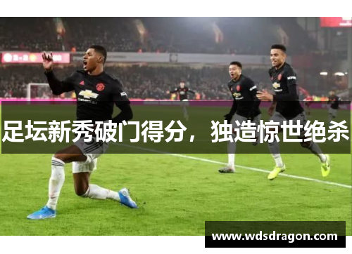 足坛新秀破门得分，独造惊世绝杀